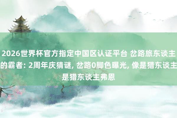 2026世界杯官方指定中國(guó)區(qū)認(rèn)證平臺(tái) 岔路旅東談主大陸的霸者: 2周年慶猜謎, 岔路0腳色曝光, 像是獵東談主弗恩