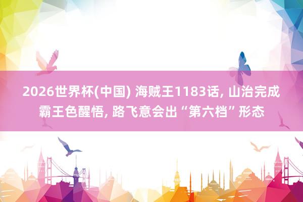 2026世界杯(中國) 海賊王1183話, 山治完成霸王色醒悟, 路飛意會出“第六檔”形態