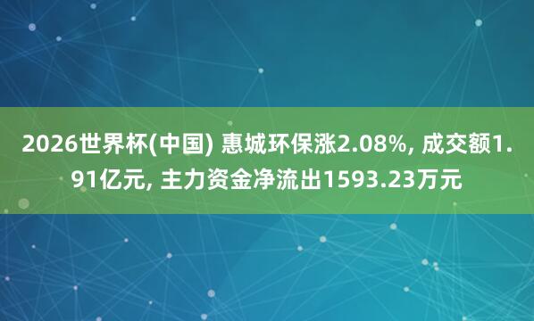 2026世界杯(中國) 惠城環保漲2.08%, 成交額1.91億元, 主力資金凈流出1593.23萬元