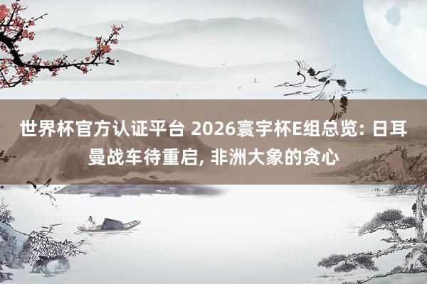 世界杯官方認(rèn)證平臺(tái) 2026寰宇杯E組總覽: 日耳曼戰(zhàn)車(chē)待重啟, 非洲大象的貪心