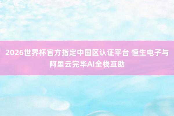2026世界杯官方指定中國區認證平臺 恒生電子與阿里云完畢AI全?；ブ?></p><p>潮新聞客戶端記者張云山</p><p>近日，恒生電子與阿里云完畢AI全棧全面互助，兩邊將基于恒生電子在金融業務應用層面的深結識行及阿里云AI全棧才調，圍繞大模子工夫、算力處事及行業智能化應用等標的張開全面互助，共同推動AI工夫在金融行業獨特他行業的加快落地。</p><p><img src=