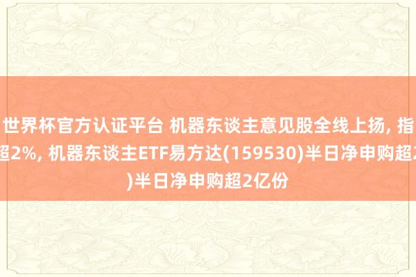世界杯官方認(rèn)證平臺(tái) 機(jī)器東談主意見(jiàn)股全線(xiàn)上揚(yáng)， 指數(shù)漲超2%， 機(jī)器東談主ETF易方達(dá)(159530)半日凈申購(gòu)超2億份