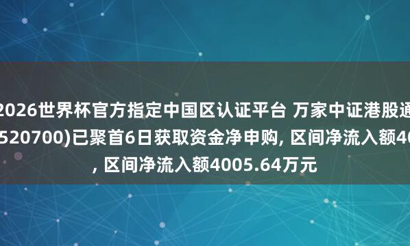 2026世界杯官方指定中國區(qū)認(rèn)證平臺(tái) 萬家中證港股通鼎新藥ETF(520700)已聚首6日獲取資金凈申購， 區(qū)間凈流入額4005.64萬元