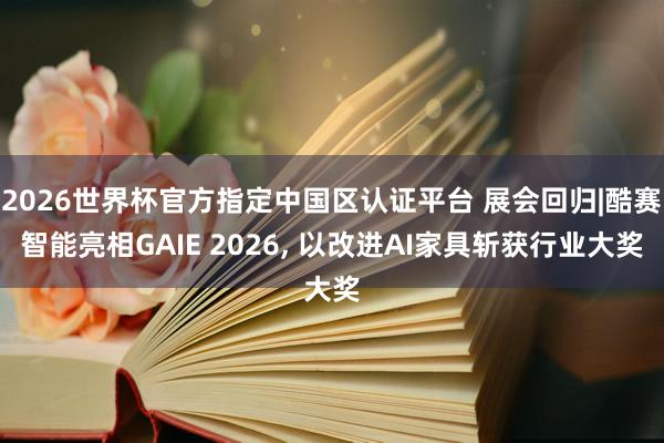 2026世界杯官方指定中國區(qū)認證平臺 展會回歸|酷賽智能亮相GAIE 2026, 以改進AI家具斬獲行業(yè)大獎