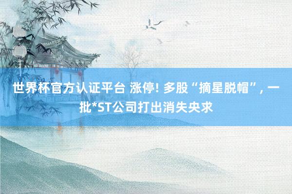 世界杯官方認(rèn)證平臺(tái) 漲停! 多股“摘星脫帽”， 一批*ST公司打出消失央求