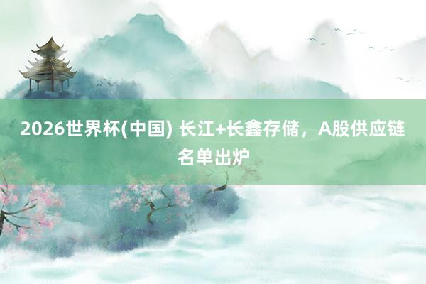 2026世界杯(中國) 長江+長鑫存儲(chǔ)，A股供應(yīng)鏈名單出爐