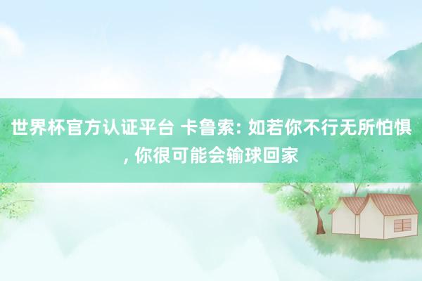 世界杯官方認(rèn)證平臺 卡魯索: 如若你不行無所怕懼, 你很可能會輸球回家