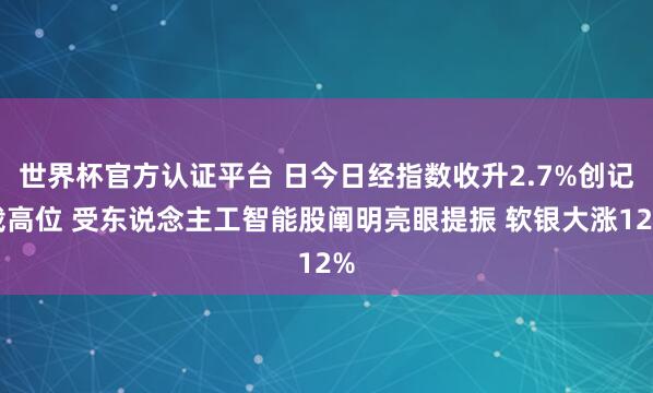 世界杯官方認證平臺 日今日經(jīng)指數(shù)收升2.7%創(chuàng)記載高位 受東說念主工智能股闡明亮眼提振 軟銀大漲12%