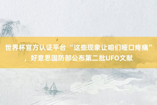 世界杯官方認證平臺 “這些現(xiàn)象讓咱們啞口疼痛”，好意思國防部公布第二批UFO文獻