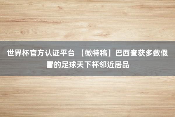世界杯官方認(rèn)證平臺 【微特稿】巴西查獲多數(shù)假冒的足球天下杯鄰近居品