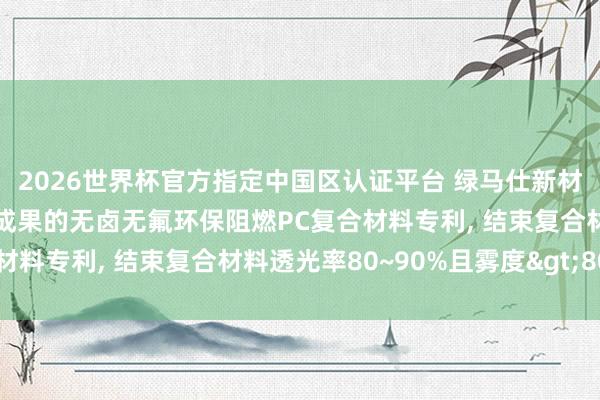 2026世界杯官方指定中國(guó)區(qū)認(rèn)證平臺(tái) 綠馬仕新材料科技央求具有光擴(kuò)散成果的無(wú)鹵無(wú)氟環(huán)保阻燃PC復(fù)合材料專(zhuān)利, 結(jié)束復(fù)合材料透光率80~90%且霧度>80%