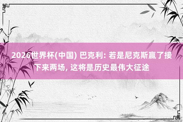 2026世界杯(中國) 巴克利: 若是尼克斯贏了接下來兩場, 這將是歷史最偉大征途